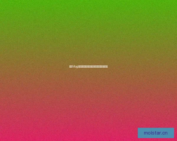 糖心Vlog：甜蜜生活的点滴记录，解锁你的治愈系美好